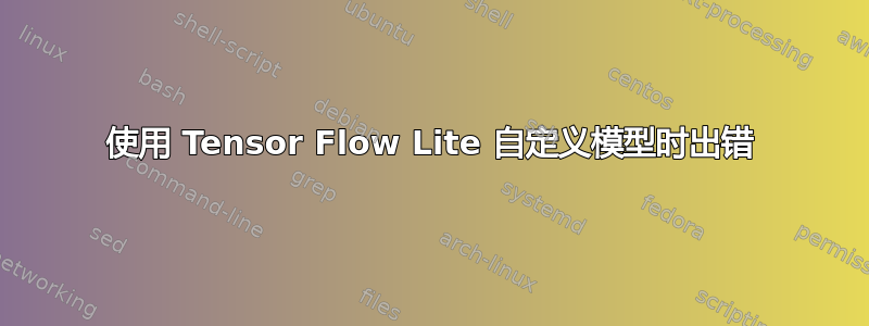 使用 Tensor Flow Lite 自定义模型时出错