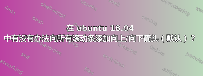 在 ubuntu 18.04 中有没有办法向所有滚动条添加向上/向下箭头（默认）？