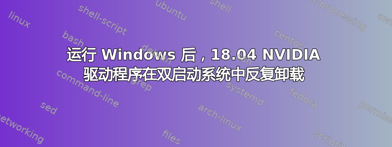 运行 Windows 后，18.04 NVIDIA 驱动程序在双启动系统中反复卸载