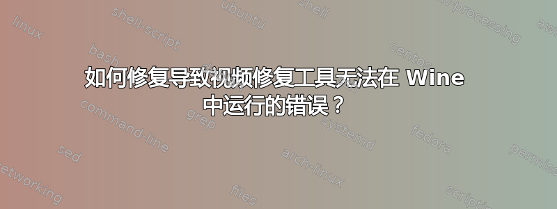 如何修复导致视频修复工具无法在 Wine 中运行的错误？