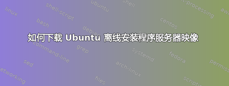 如何下载 Ubuntu 离线安装程序服务器映像