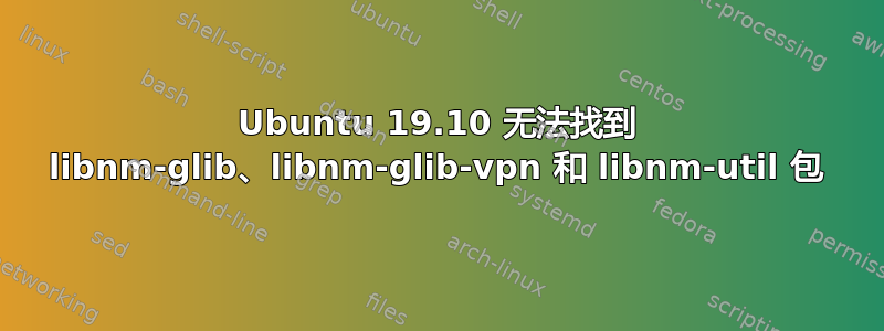 Ubuntu 19.10 无法找到 libnm-glib、libnm-glib-vpn 和 libnm-util 包