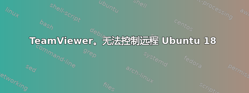 TeamViewer。无法控制远程 Ubuntu 18