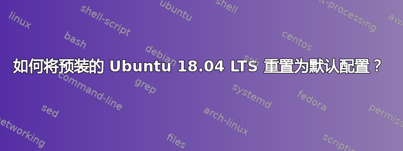 如何将预装的 Ubuntu 18.04 LTS 重置为默认配置？