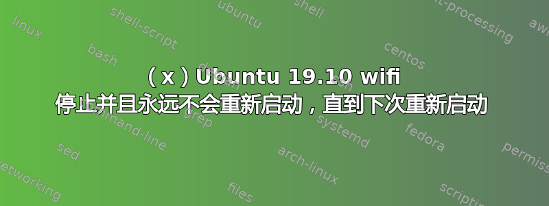 （x）Ubuntu 19.10 wifi 停止并且永远不会重新启动，直到下次重新启动