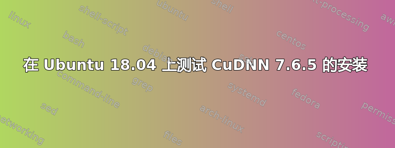 在 Ubuntu 18.04 上测试 CuDNN 7.6.5 的安装