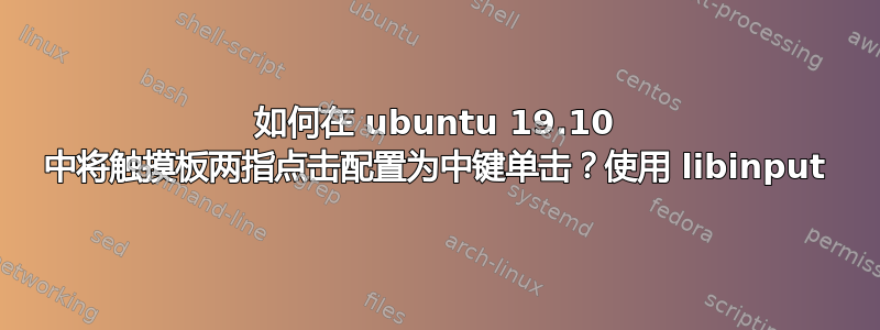 如何在 ubuntu 19.10 中将触摸板两指点击配置为中键单击？使用 libinput