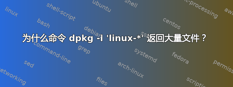 为什么命令 dpkg -l 'linux-*' 返回大量文件？