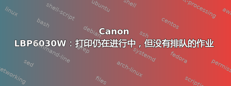 Canon LBP6030W：打印仍在进行中，但没有排队的作业