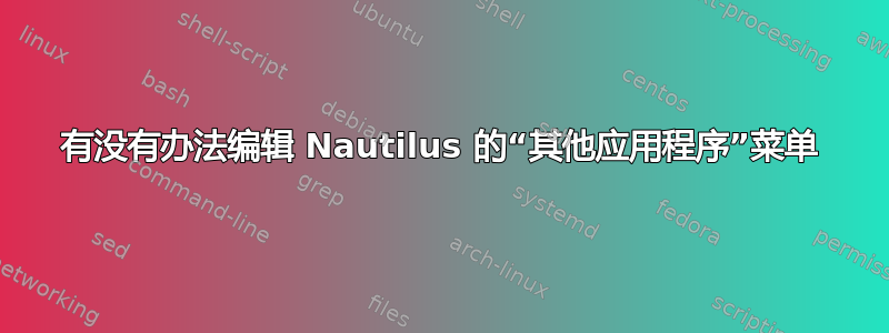 有没有办法编辑 Nautilus 的“其他应用程序”菜单