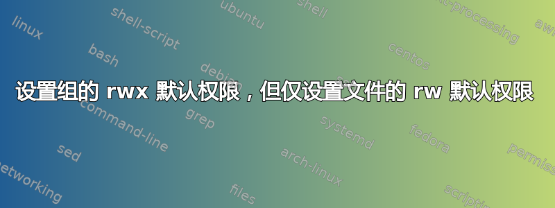 设置组的 rwx 默认权限，但仅设置文件的 rw 默认权限