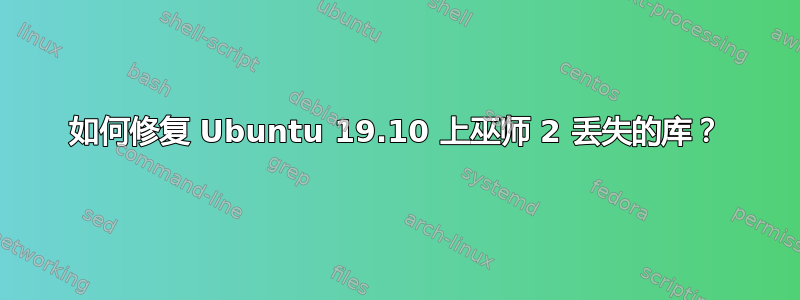 如何修复 Ubuntu 19.10 上巫师 2 丢失的库？