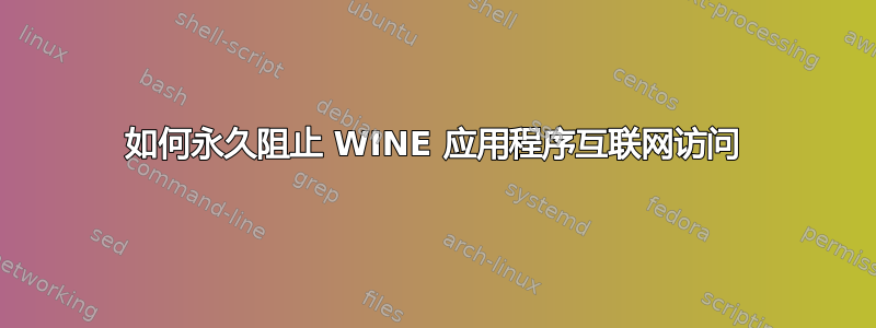 如何永久阻止 WINE 应用程序互联网访问