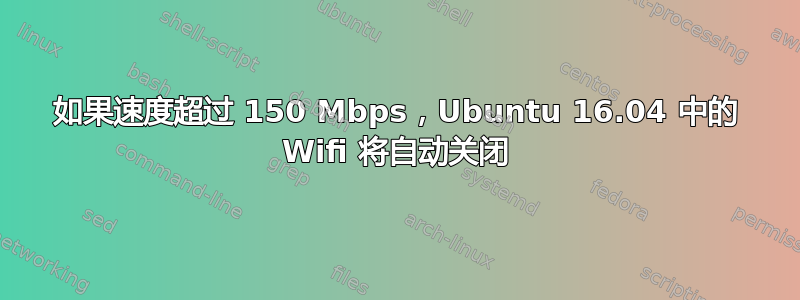 如果速度超过 150 Mbps，Ubuntu 16.04 中的 Wifi 将自动关闭