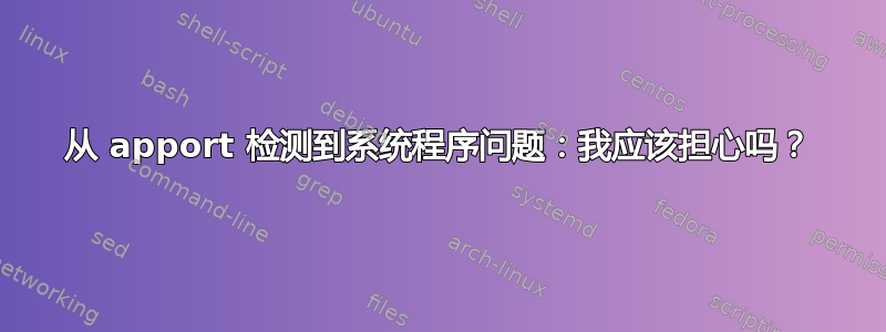 从 apport 检测到系统程序问题：我应该担心吗？