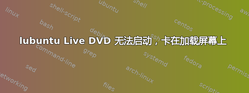 lubuntu Live DVD 无法启动，卡在加载屏幕上