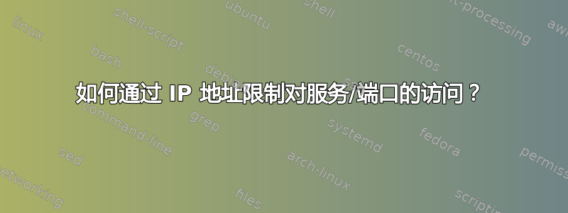 如何通过 IP 地址限制对服务/端口的访问？