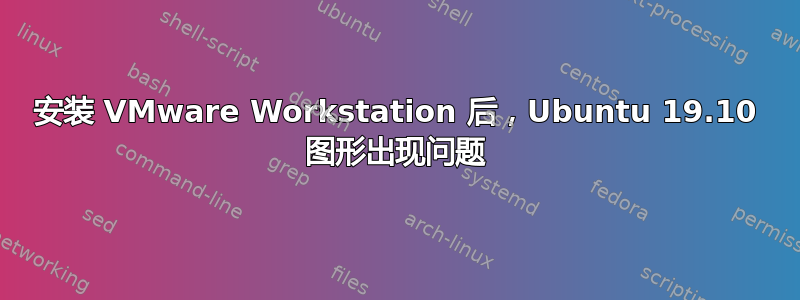 安装 VMware Workstation 后，Ubuntu 19.10 图形出现问题