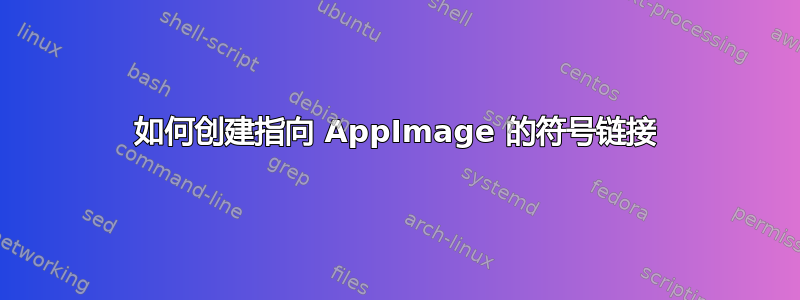 如何创建指向 AppImage 的符号链接