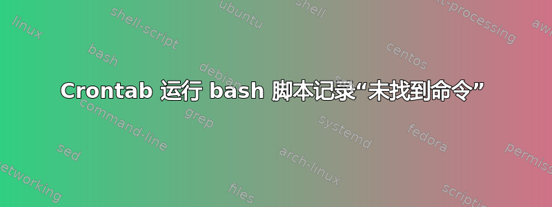 Crontab 运行 bash 脚本记录“未找到命令”