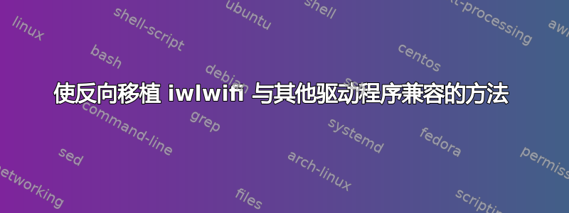 使反向移植 iwlwifi 与其他驱动程序兼容的方法