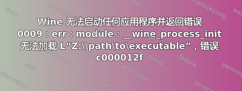 Wine 无法启动任何应用程序并返回错误 0009：err：module：__wine_process_init 无法加载 L“Z:\\path\to\executable”，错误 c000012f