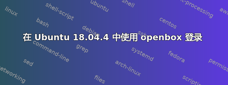 在 Ubuntu 18.04.4 中使用 openbox 登录