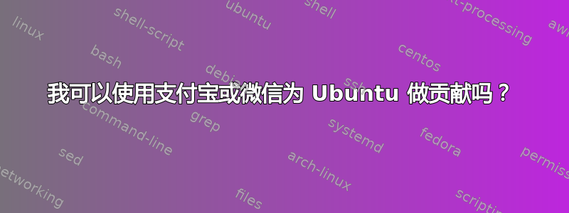 我可以使用支付宝或微信为 Ubuntu 做贡献吗？