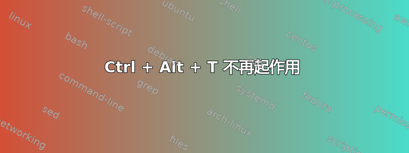 Ctrl + Alt + T 不再起作用