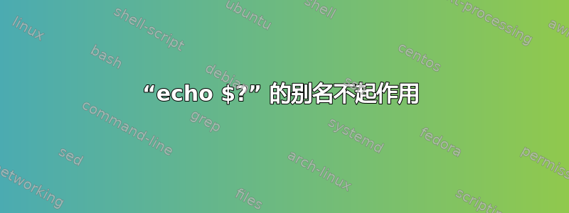 “echo $?” 的别名不起作用