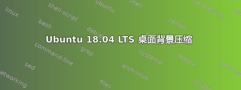 Ubuntu 18.04 LTS 桌面背景压缩