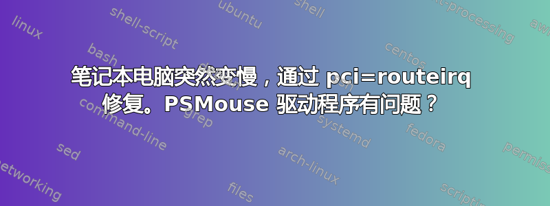 笔记本电脑突然变慢，通过 pci=routeirq 修复。PSMouse 驱动程序有问题？