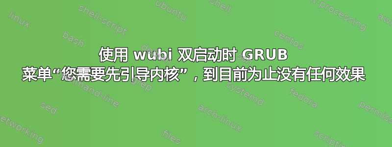 使用 wubi 双启动时 GRUB 菜单“您需要先引导内核”，到目前为止没有任何效果