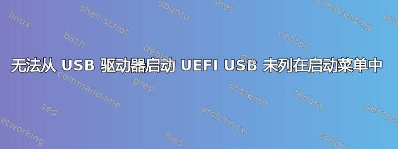 无法从 USB 驱动器启动 UEFI USB 未列在启动菜单中