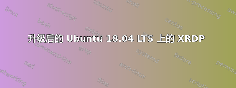 升级后的 Ubuntu 18.04 LTS 上的 XRDP