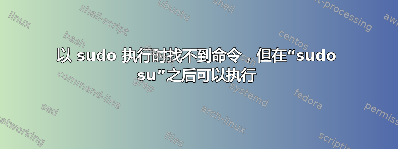 以 sudo 执行时找不到命令，但在“sudo su”之后可以执行