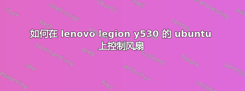 如何在 lenovo legion y530 的 ubuntu 上控制风扇