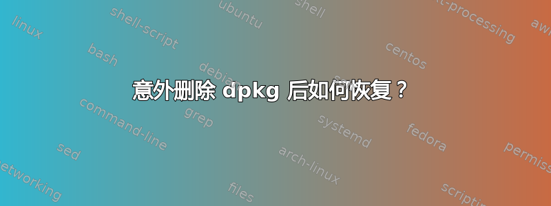 意外删除 dpkg 后如何恢复？