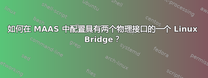 如何在 MAAS 中配置具有两个物理接口的一个 Linux Bridge？