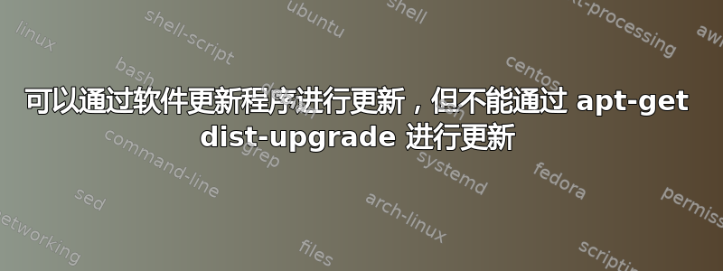 可以通过软件更新程序进行更新，但不能通过 apt-get dist-upgrade 进行更新