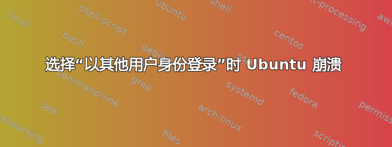 选择“以其他用户身份登录”时 Ubuntu 崩溃