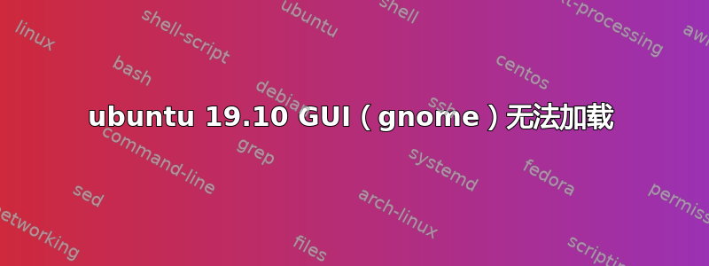 ubuntu 19.10 GUI（gnome）无法加载