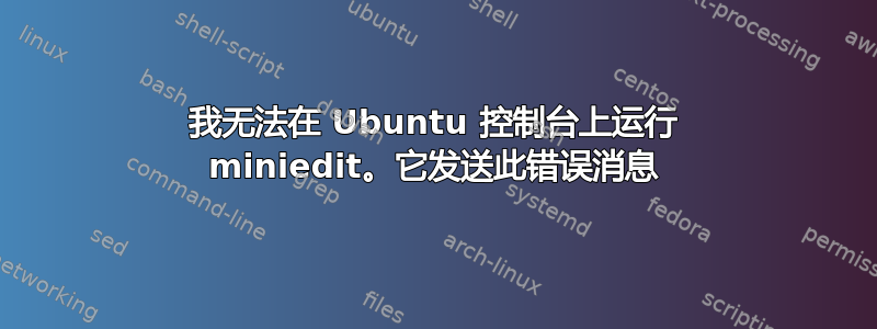 我无法在 Ubuntu 控制台上运行 miniedit。它发送此错误消息