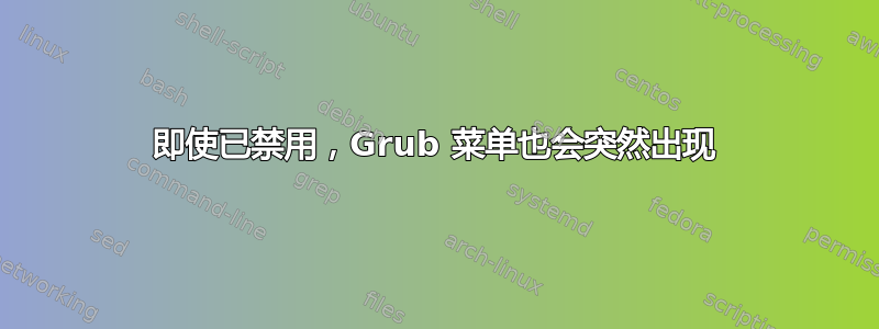 即使已禁用，Grub 菜单也会突然出现