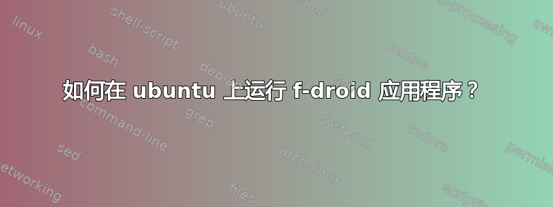 如何在 ubuntu 上运行 f-droid 应用程序？