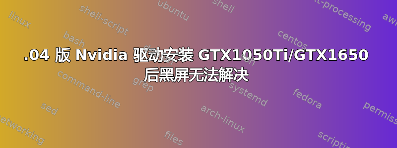 18.04 版 Nvidia 驱动安装 GTX1050Ti/GTX1650 后黑屏无法解决