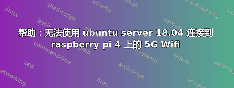 帮助：无法使用 ubuntu server 18.04 连接到 raspberry pi 4 上的 5G Wifi