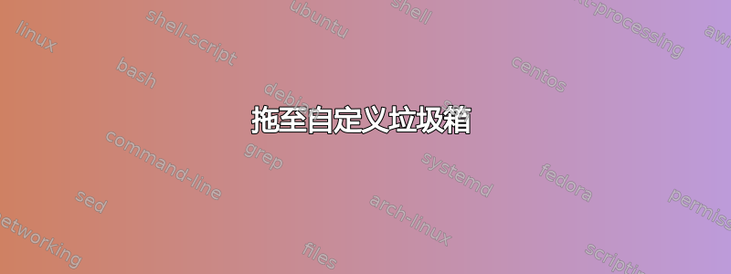 拖至自定义垃圾箱