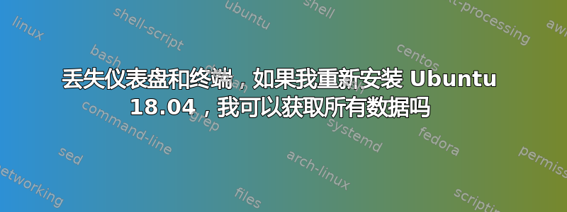 丢失仪表盘和终端，如果我重新安装 Ubuntu 18.04，我可以获取所有数据吗