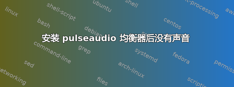 安装 pulseaudio 均衡器后没有声音